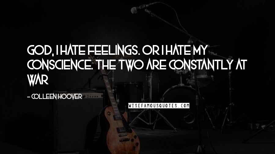 Colleen Hoover Quotes: God, I hate feelings. Or I hate my conscience. The two are constantly at war