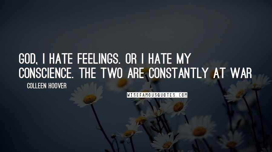 Colleen Hoover Quotes: God, I hate feelings. Or I hate my conscience. The two are constantly at war