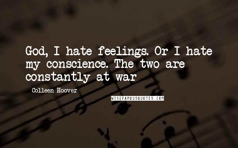 Colleen Hoover Quotes: God, I hate feelings. Or I hate my conscience. The two are constantly at war