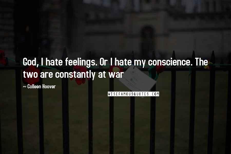 Colleen Hoover Quotes: God, I hate feelings. Or I hate my conscience. The two are constantly at war