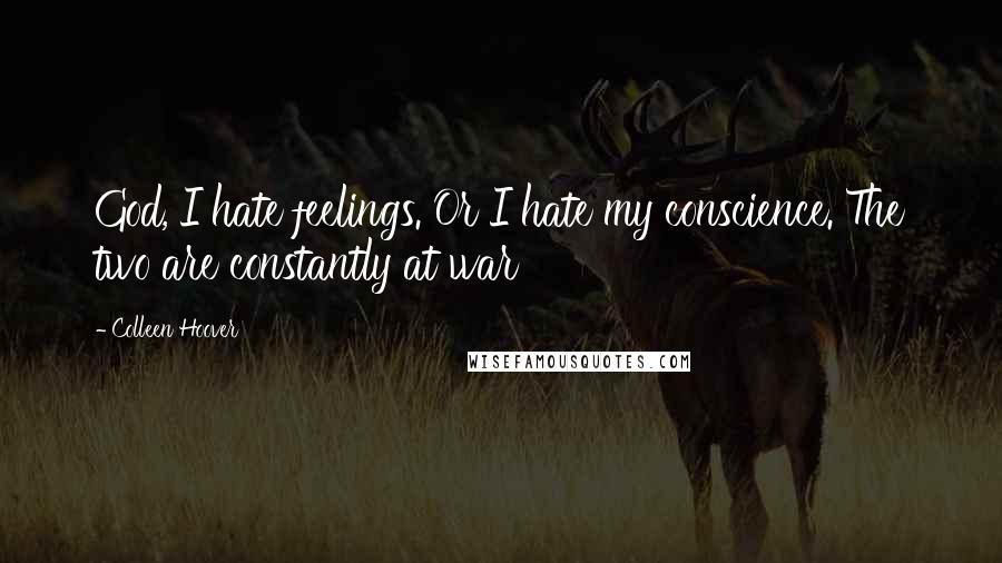 Colleen Hoover Quotes: God, I hate feelings. Or I hate my conscience. The two are constantly at war