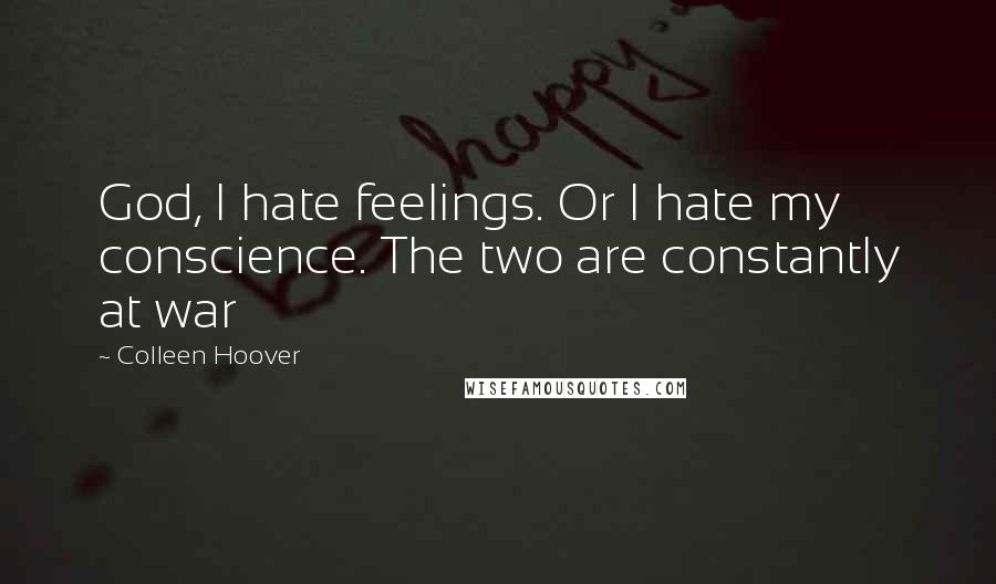 Colleen Hoover Quotes: God, I hate feelings. Or I hate my conscience. The two are constantly at war