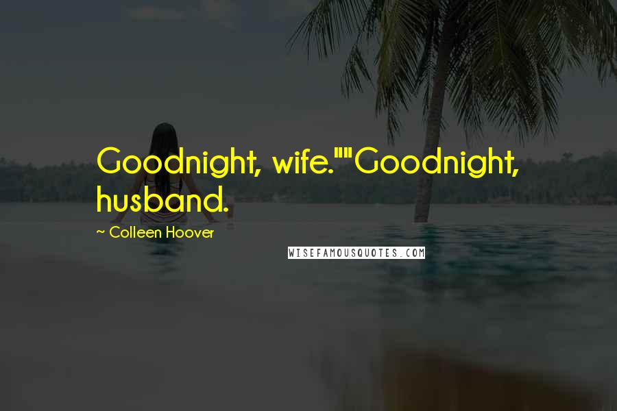 Colleen Hoover Quotes: Goodnight, wife.""Goodnight, husband.