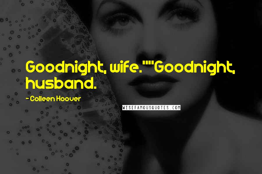 Colleen Hoover Quotes: Goodnight, wife.""Goodnight, husband.