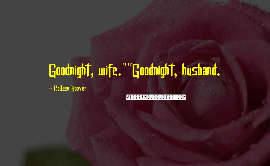 Colleen Hoover Quotes: Goodnight, wife.""Goodnight, husband.