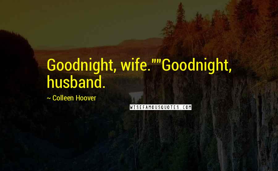 Colleen Hoover Quotes: Goodnight, wife.""Goodnight, husband.