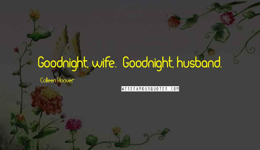 Colleen Hoover Quotes: Goodnight, wife.""Goodnight, husband.