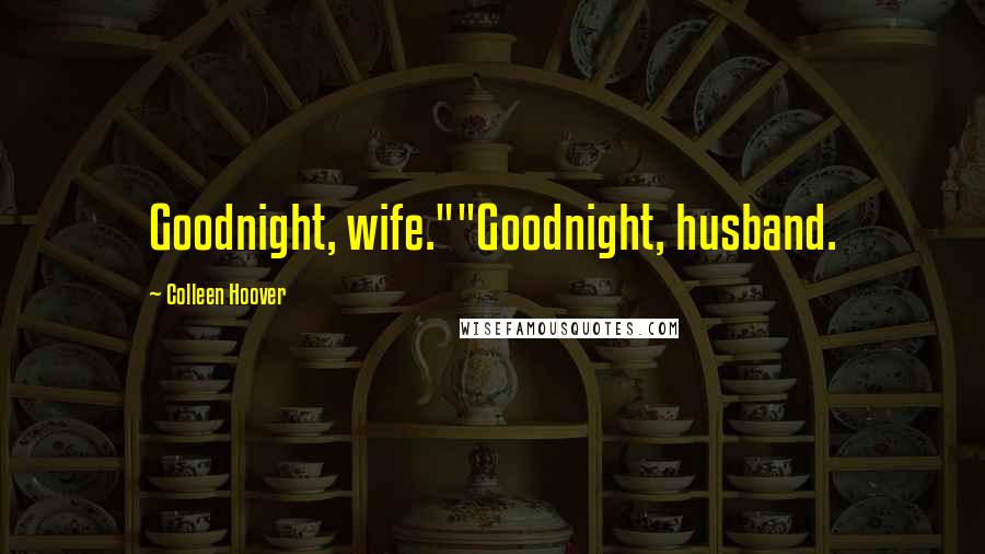 Colleen Hoover Quotes: Goodnight, wife.""Goodnight, husband.