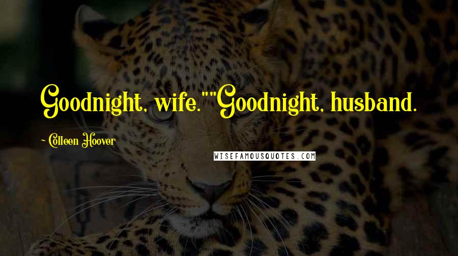 Colleen Hoover Quotes: Goodnight, wife.""Goodnight, husband.