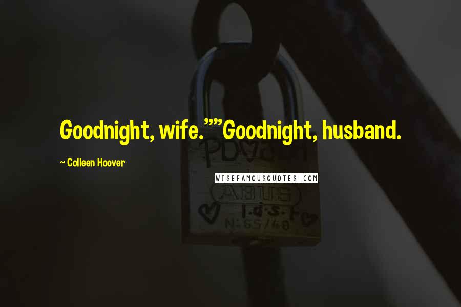 Colleen Hoover Quotes: Goodnight, wife.""Goodnight, husband.