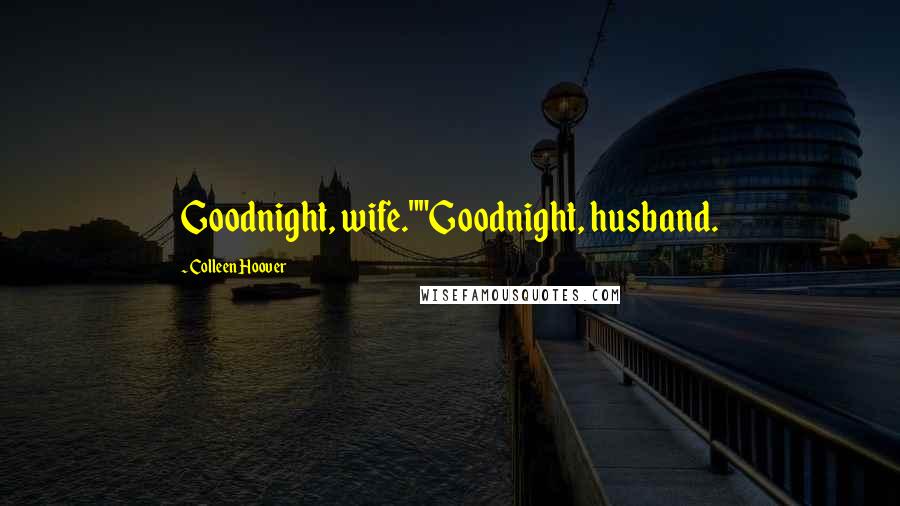 Colleen Hoover Quotes: Goodnight, wife.""Goodnight, husband.