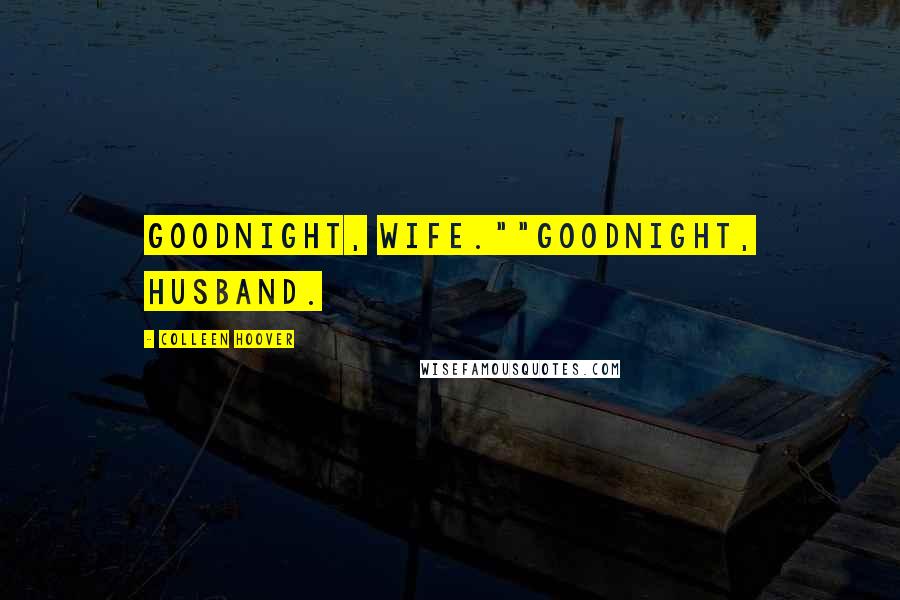 Colleen Hoover Quotes: Goodnight, wife.""Goodnight, husband.