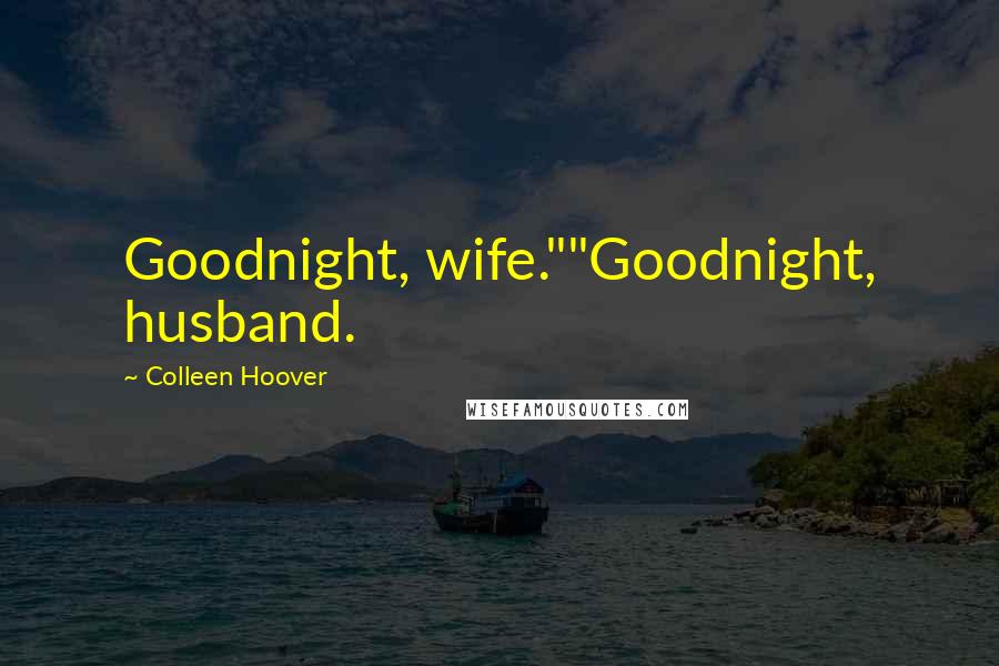 Colleen Hoover Quotes: Goodnight, wife.""Goodnight, husband.