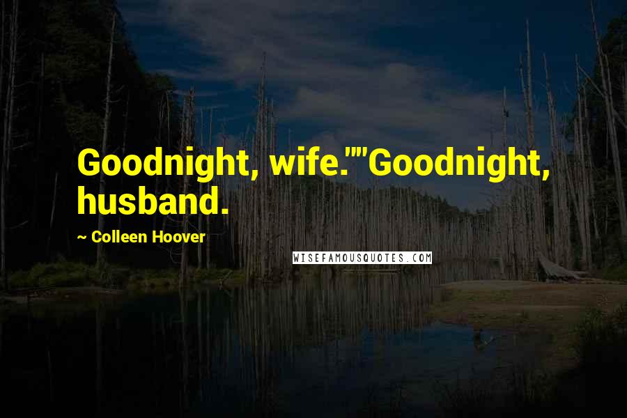 Colleen Hoover Quotes: Goodnight, wife.""Goodnight, husband.