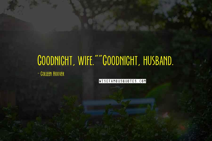 Colleen Hoover Quotes: Goodnight, wife.""Goodnight, husband.