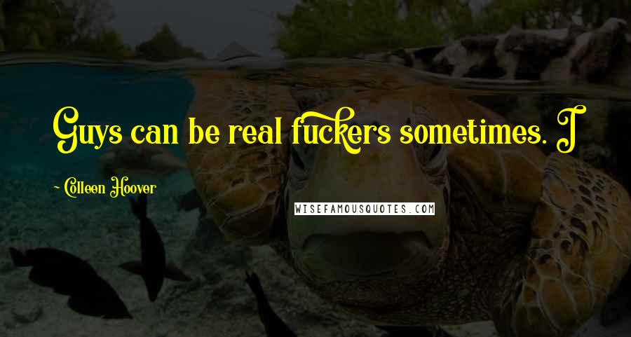 Colleen Hoover Quotes: Guys can be real fuckers sometimes. I