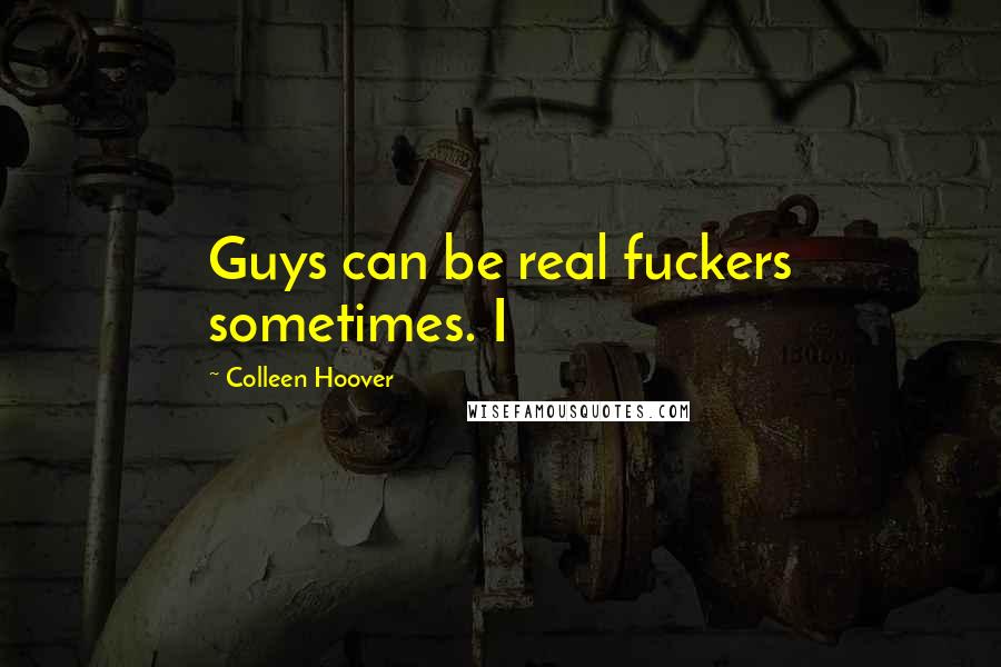 Colleen Hoover Quotes: Guys can be real fuckers sometimes. I