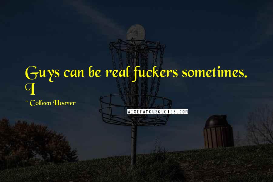 Colleen Hoover Quotes: Guys can be real fuckers sometimes. I