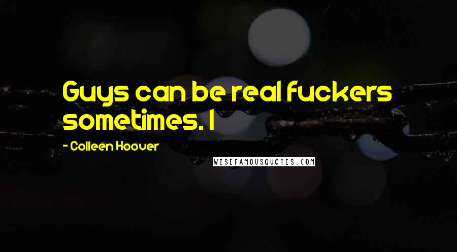 Colleen Hoover Quotes: Guys can be real fuckers sometimes. I