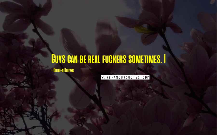 Colleen Hoover Quotes: Guys can be real fuckers sometimes. I