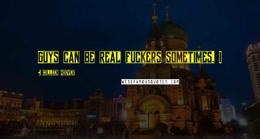 Colleen Hoover Quotes: Guys can be real fuckers sometimes. I