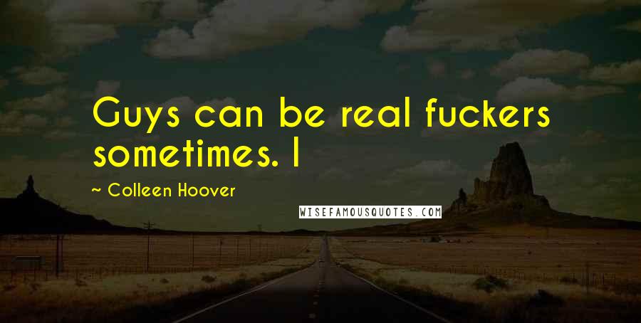 Colleen Hoover Quotes: Guys can be real fuckers sometimes. I