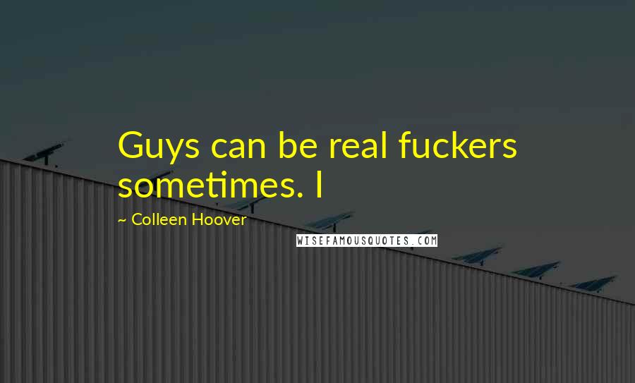 Colleen Hoover Quotes: Guys can be real fuckers sometimes. I