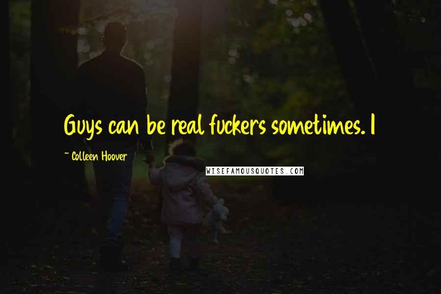 Colleen Hoover Quotes: Guys can be real fuckers sometimes. I