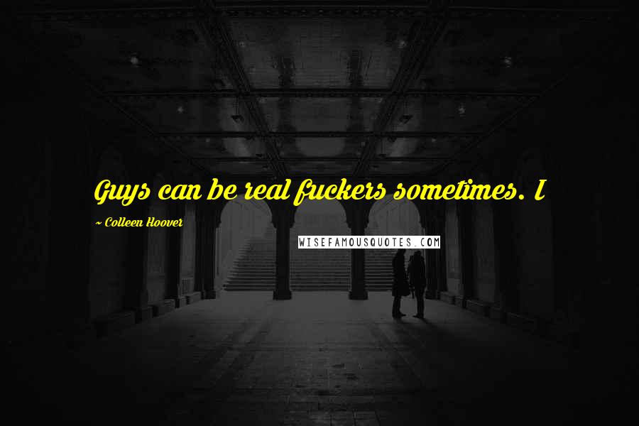 Colleen Hoover Quotes: Guys can be real fuckers sometimes. I