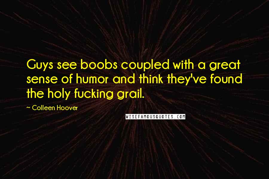 Colleen Hoover Quotes: Guys see boobs coupled with a great sense of humor and think they've found the holy fucking grail.