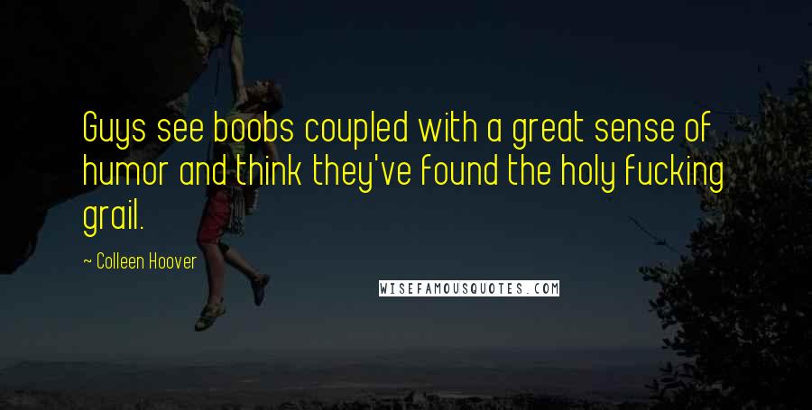 Colleen Hoover Quotes: Guys see boobs coupled with a great sense of humor and think they've found the holy fucking grail.
