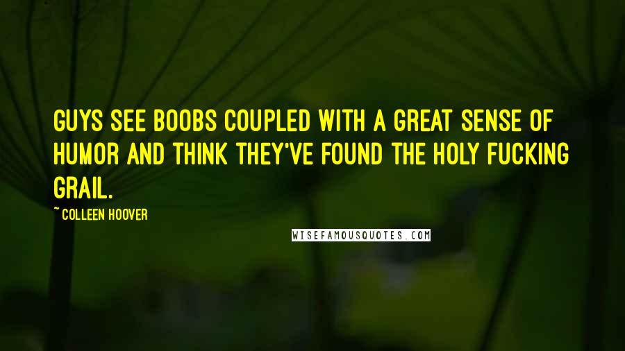 Colleen Hoover Quotes: Guys see boobs coupled with a great sense of humor and think they've found the holy fucking grail.