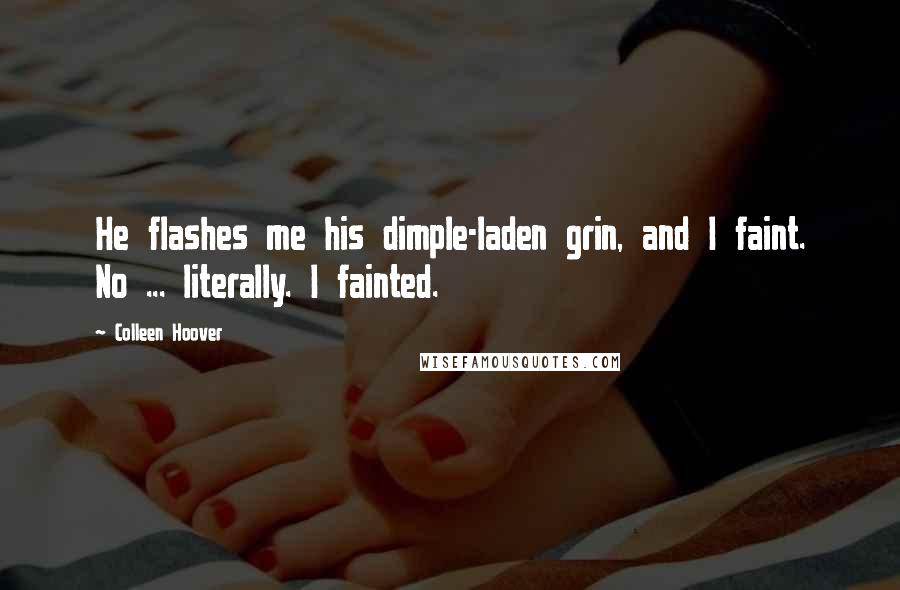 Colleen Hoover Quotes: He flashes me his dimple-laden grin, and I faint. No ... literally. I fainted.