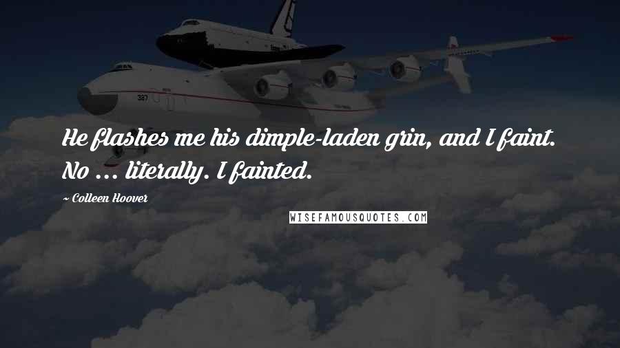 Colleen Hoover Quotes: He flashes me his dimple-laden grin, and I faint. No ... literally. I fainted.