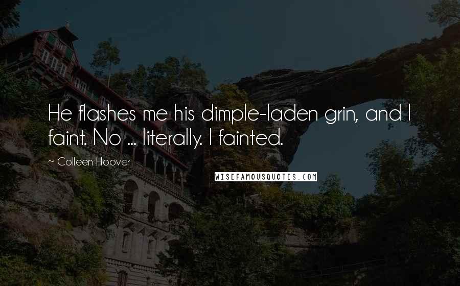 Colleen Hoover Quotes: He flashes me his dimple-laden grin, and I faint. No ... literally. I fainted.