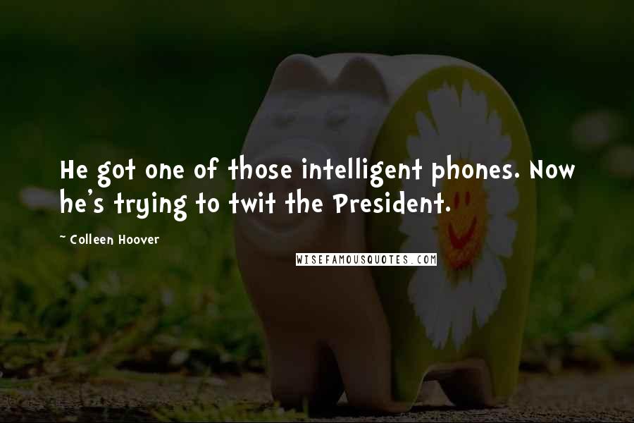 Colleen Hoover Quotes: He got one of those intelligent phones. Now he's trying to twit the President.
