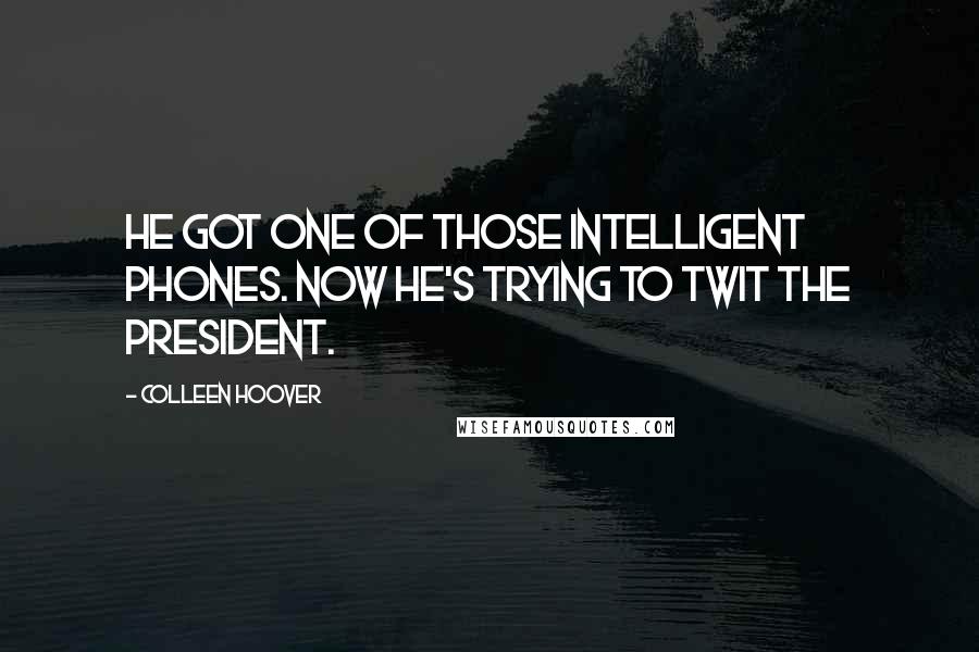 Colleen Hoover Quotes: He got one of those intelligent phones. Now he's trying to twit the President.