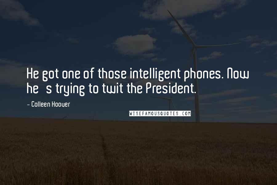 Colleen Hoover Quotes: He got one of those intelligent phones. Now he's trying to twit the President.