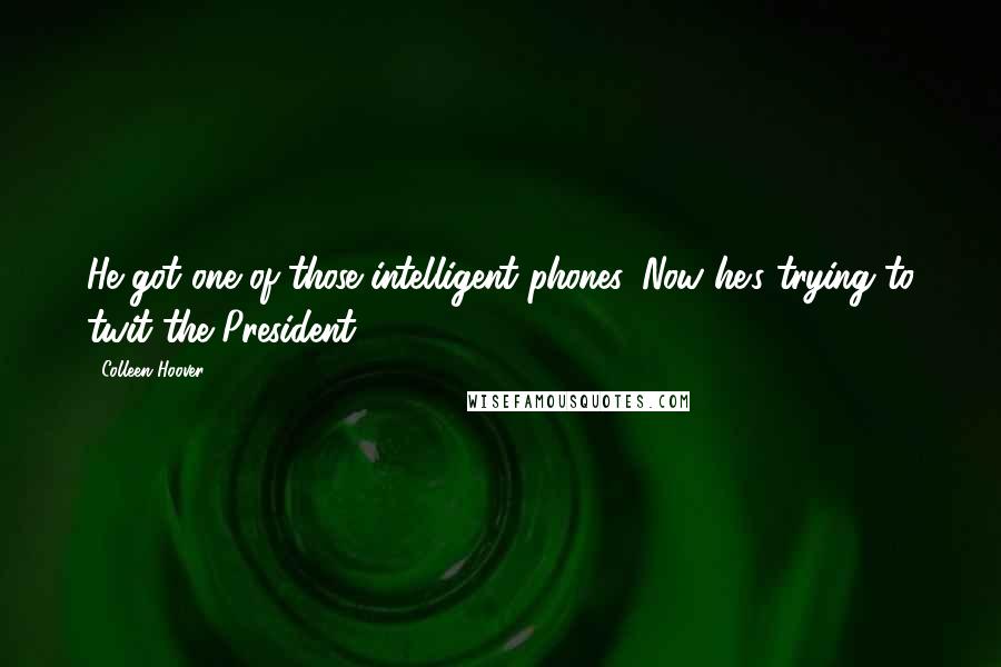 Colleen Hoover Quotes: He got one of those intelligent phones. Now he's trying to twit the President.