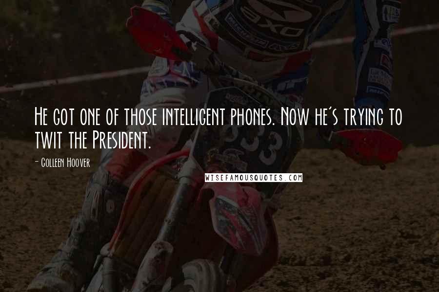 Colleen Hoover Quotes: He got one of those intelligent phones. Now he's trying to twit the President.