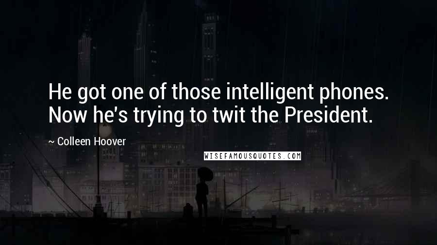 Colleen Hoover Quotes: He got one of those intelligent phones. Now he's trying to twit the President.