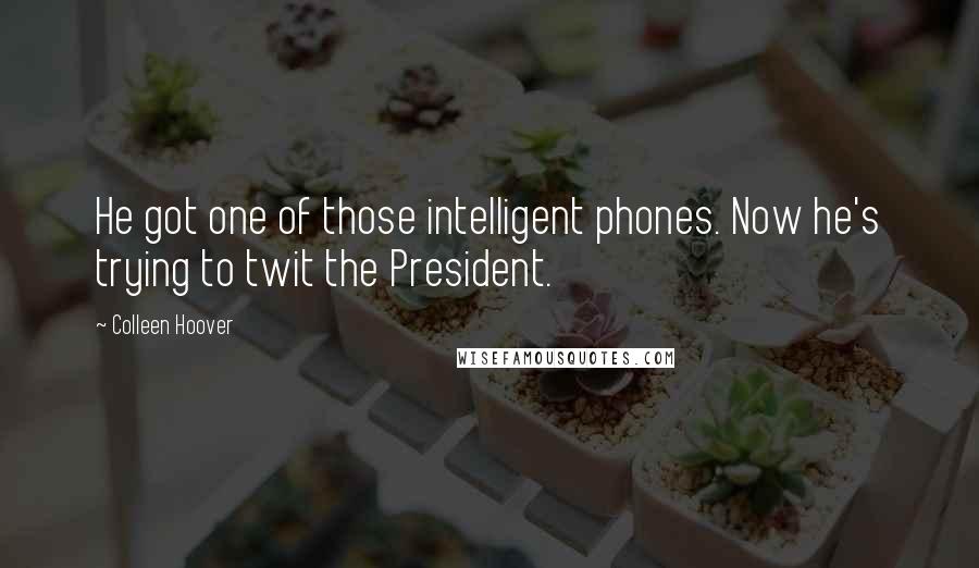 Colleen Hoover Quotes: He got one of those intelligent phones. Now he's trying to twit the President.