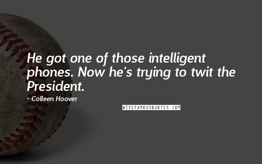 Colleen Hoover Quotes: He got one of those intelligent phones. Now he's trying to twit the President.
