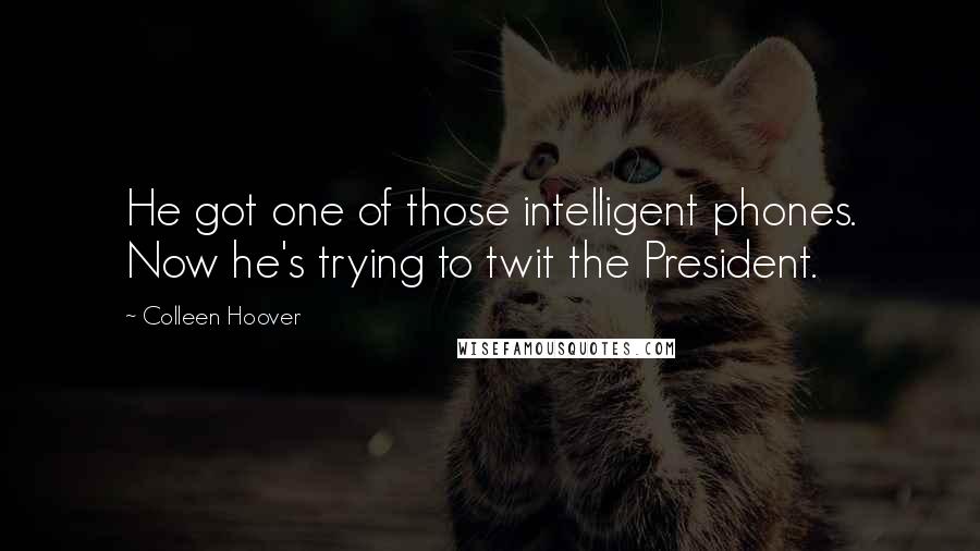 Colleen Hoover Quotes: He got one of those intelligent phones. Now he's trying to twit the President.