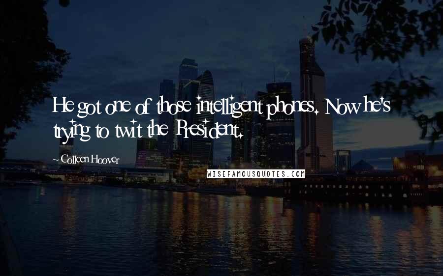 Colleen Hoover Quotes: He got one of those intelligent phones. Now he's trying to twit the President.
