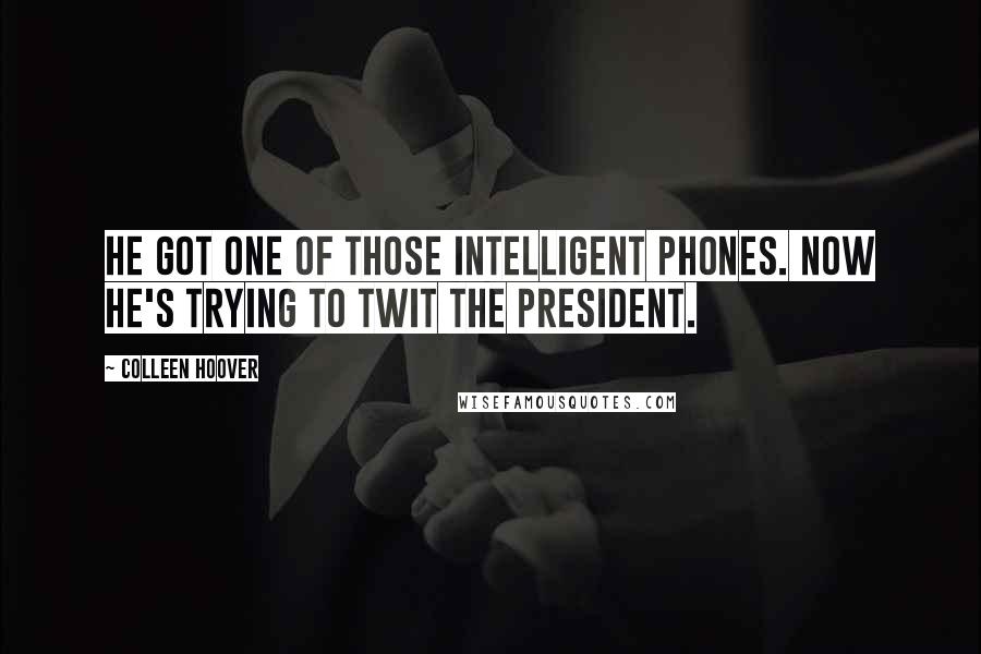 Colleen Hoover Quotes: He got one of those intelligent phones. Now he's trying to twit the President.