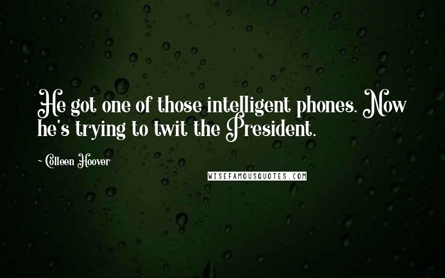 Colleen Hoover Quotes: He got one of those intelligent phones. Now he's trying to twit the President.