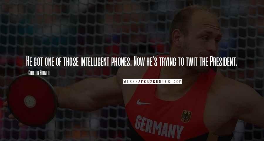 Colleen Hoover Quotes: He got one of those intelligent phones. Now he's trying to twit the President.