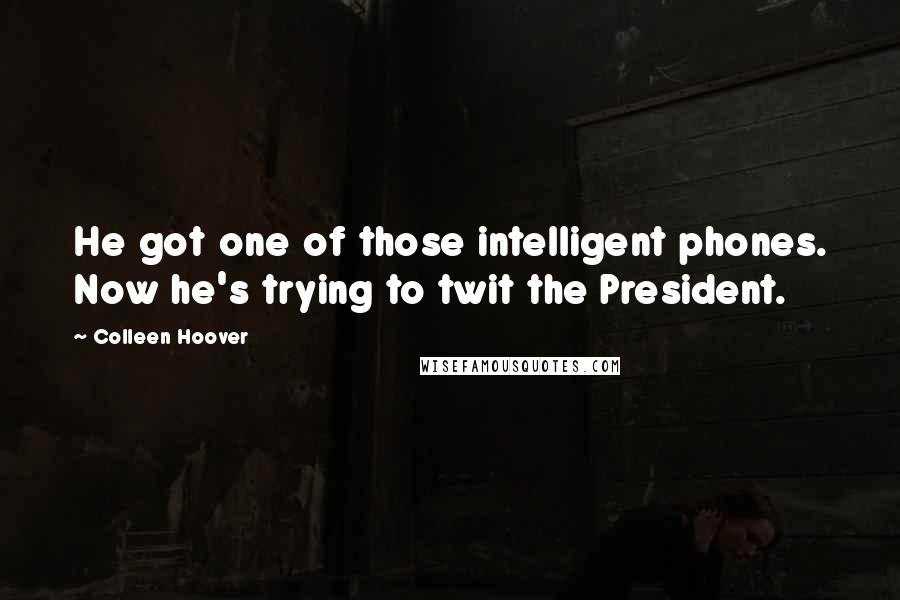 Colleen Hoover Quotes: He got one of those intelligent phones. Now he's trying to twit the President.