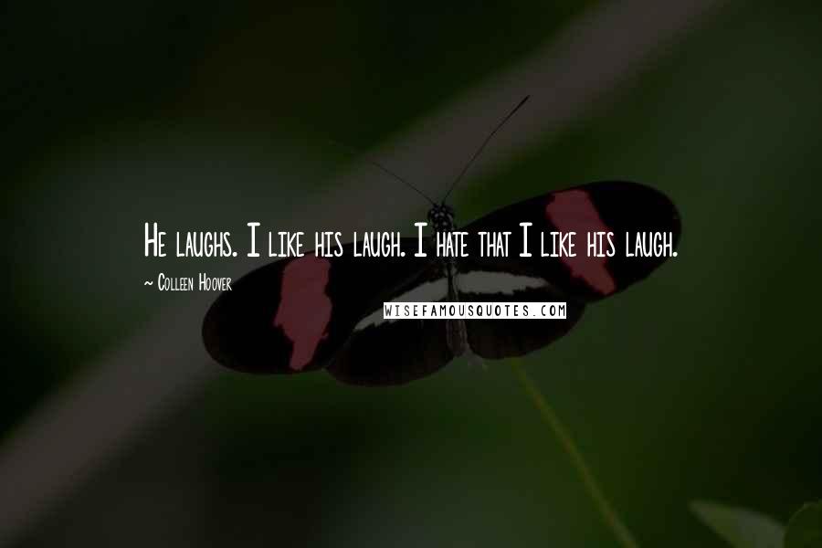 Colleen Hoover Quotes: He laughs. I like his laugh. I hate that I like his laugh.